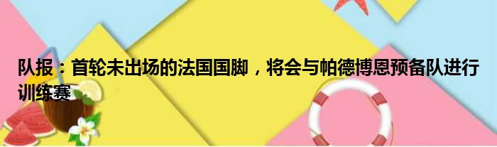 队报：首轮未出场的法国国脚，将会与帕德博恩预备队进行训练赛