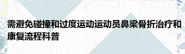 需避免碰撞和过度运动运动员鼻梁骨折治疗和康复流程科普