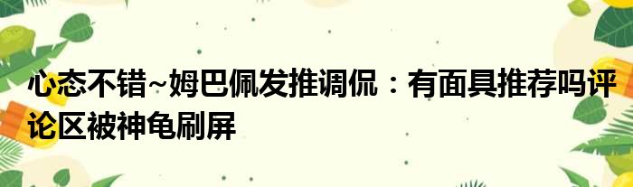 心态不错~姆巴佩发推调侃：有面具推荐吗评论区被神龟刷屏