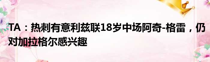 TA：热刺有意利兹联18岁中场阿奇-格雷，仍对加拉格尔感兴趣