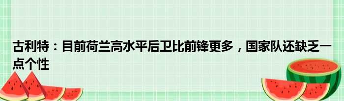 古利特：目前荷兰高水平后卫比前锋更多，国家队还缺乏一点个性