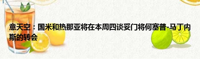 意天空：国米和热那亚将在本周四谈妥门将何塞普-马丁内斯的转会