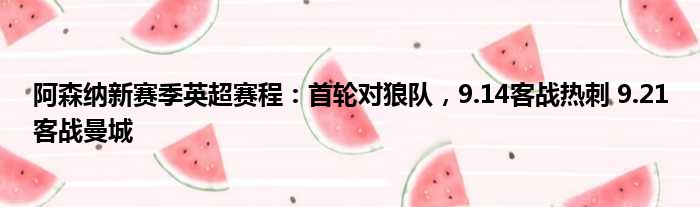 阿森纳新赛季英超赛程：首轮对狼队，9.14客战热刺 9.21客战曼城