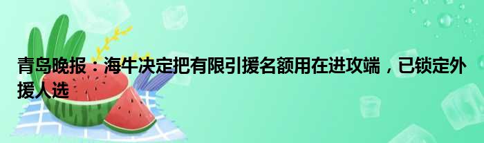 青岛晚报：海牛决定把有限引援名额用在进攻端，已锁定外援人选