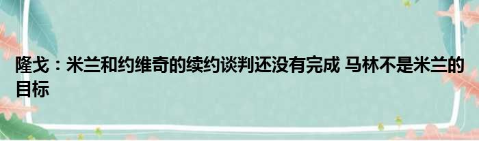 隆戈：米兰和约维奇的续约谈判还没有完成 马林不是米兰的目标