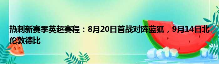 热刺新赛季英超赛程：8月20日首战对阵蓝狐，9月14日北伦敦德比