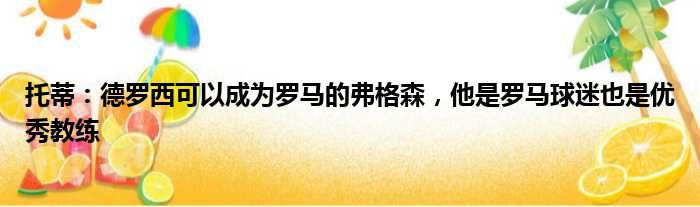 托蒂：德罗西可以成为罗马的弗格森，他是罗马球迷也是优秀教练