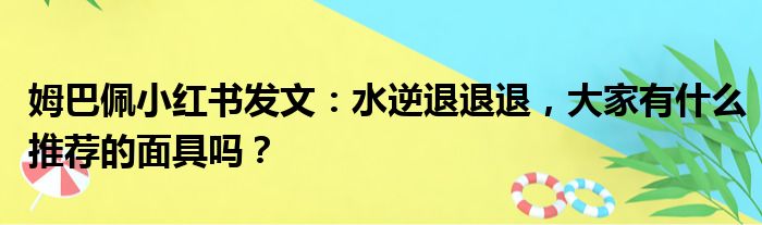 姆巴佩小红书发文：水逆退退退，大家有什么推荐的面具吗？