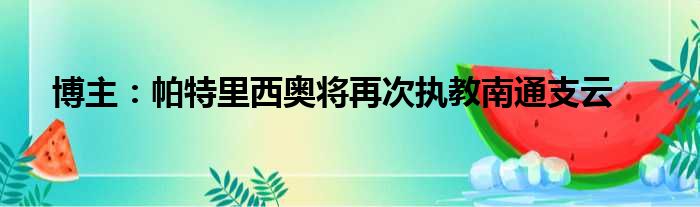 博主：帕特里西奥将再次执教南通支云