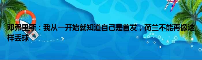 邓弗里斯：我从一开始就知道自己是首发，荷兰不能再像这样丢球