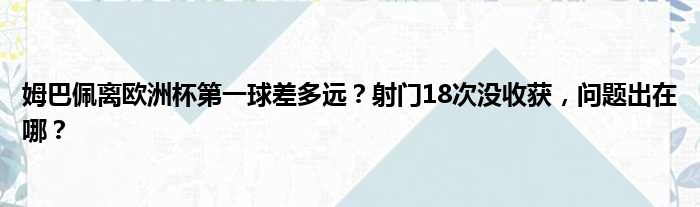 姆巴佩离欧洲杯第一球差多远？射门18次没收获，问题出在哪？