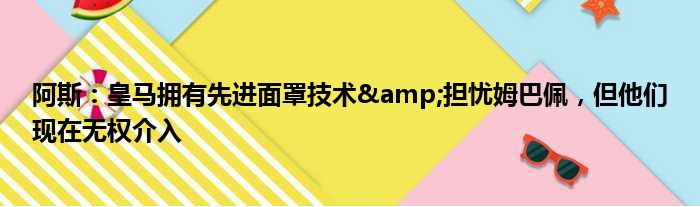 阿斯：皇马拥有先进面罩技术&担忧姆巴佩，但他们现在无权介入