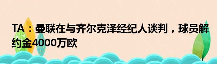 TA：曼联在与齐尔克泽经纪人谈判，球员解约金4000万欧