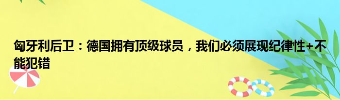 匈牙利后卫：德国拥有顶级球员，我们必须展现纪律性+不能犯错