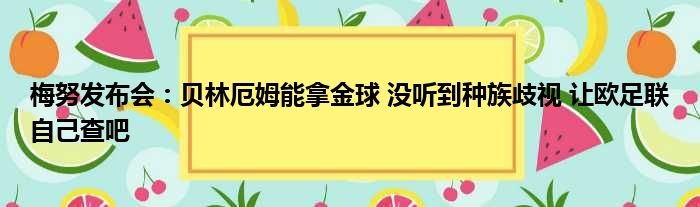 梅努发布会：贝林厄姆能拿金球 没听到种族歧视 让欧足联自己查吧