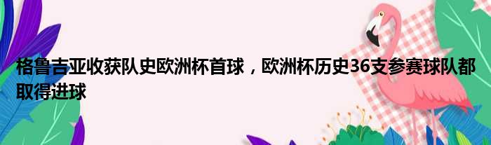 格鲁吉亚收获队史欧洲杯首球，欧洲杯历史36支参赛球队都取得进球