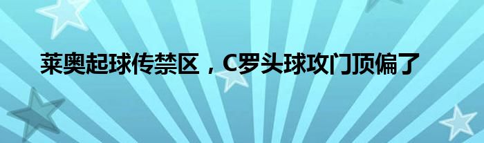 莱奥起球传禁区，C罗头球攻门顶偏了