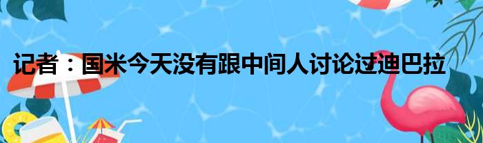 记者：国米今天没有跟中间人讨论过迪巴拉