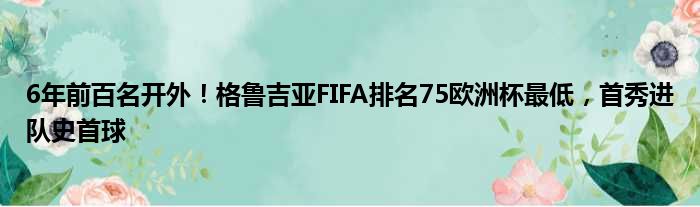 6年前百名开外！格鲁吉亚FIFA排名75欧洲杯最低，首秀进队史首球