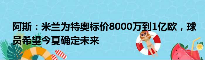 阿斯：米兰为特奥标价8000万到1亿欧，球员希望今夏确定未来