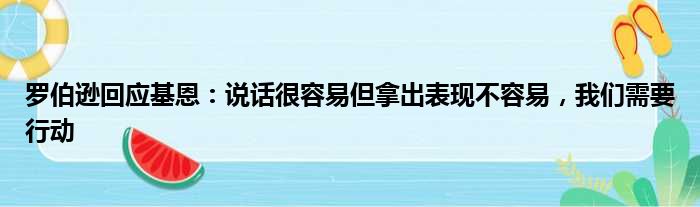 罗伯逊回应基恩：说话很容易但拿出表现不容易，我们需要行动