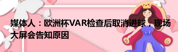 媒体人：欧洲杯VAR检查后取消进球，现场大屏会告知原因