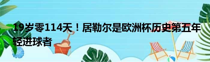 19岁零114天！居勒尔是欧洲杯历史第五年轻进球者