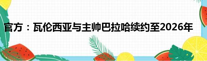 官方：瓦伦西亚与主帅巴拉哈续约至2026年