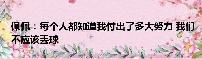 佩佩：每个人都知道我付出了多大努力 我们不应该丢球