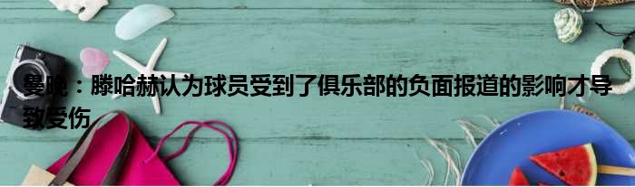 曼晚：滕哈赫认为球员受到了俱乐部的负面报道的影响才导致受伤