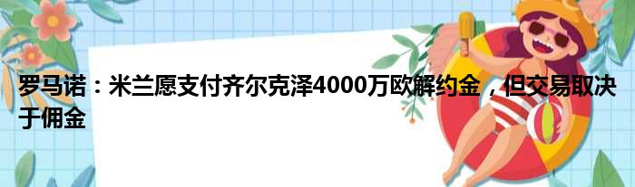 罗马诺：米兰愿支付齐尔克泽4000万欧解约金，但交易取决于佣金