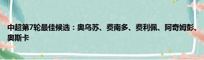 中超第7轮最佳候选：奥乌苏、费南多、费利佩、阿奇姆彭、奥斯卡