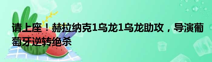 请上座！赫拉纳克1乌龙1乌龙助攻，导演葡萄牙逆转绝杀