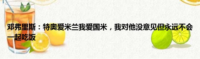 邓弗里斯：特奥爱米兰我爱国米，我对他没意见但永远不会一起吃饭