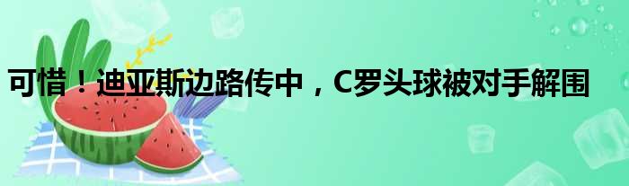 可惜！迪亚斯边路传中，C罗头球被对手解围