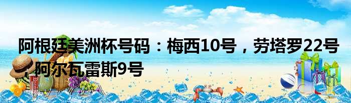 阿根廷美洲杯号码：梅西10号，劳塔罗22号，阿尔瓦雷斯9号