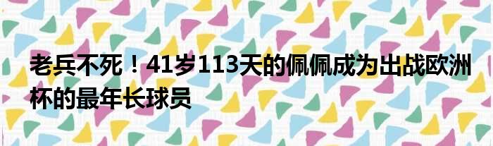 老兵不死！41岁113天的佩佩成为出战欧洲杯的最年长球员