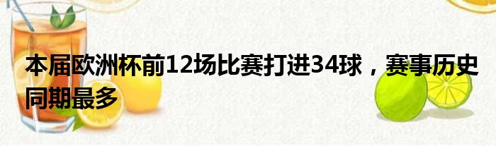 本届欧洲杯前12场比赛打进34球，赛事历史同期最多