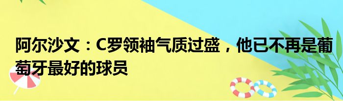 阿尔沙文：C罗领袖气质过盛，他已不再是葡萄牙最好的球员