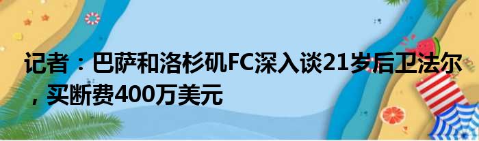 记者：巴萨和洛杉矶FC深入谈21岁后卫法尔，买断费400万美元