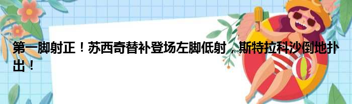 第一脚射正！苏西奇替补登场左脚低射，斯特拉科沙倒地扑出！