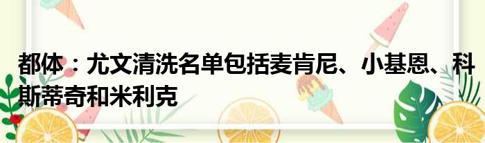 都体：尤文清洗名单包括麦肯尼、小基恩、科斯蒂奇和米利克