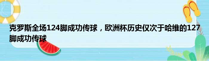 克罗斯全场124脚成功传球，欧洲杯历史仅次于哈维的127脚成功传球