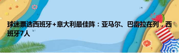 球迷票选西班牙+意大利最佳阵：亚马尔、巴雷拉在列，西班牙7人