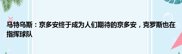 马特乌斯：京多安终于成为人们期待的京多安，克罗斯也在指挥球队