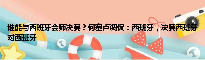 谁能与西班牙会师决赛？何塞卢调侃：西班牙，决赛西班牙对西班牙