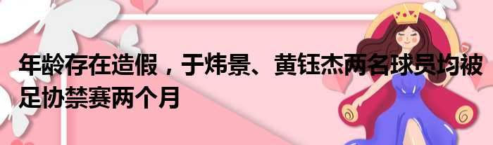 年龄存在造假，于炜景、黄钰杰两名球员均被足协禁赛两个月