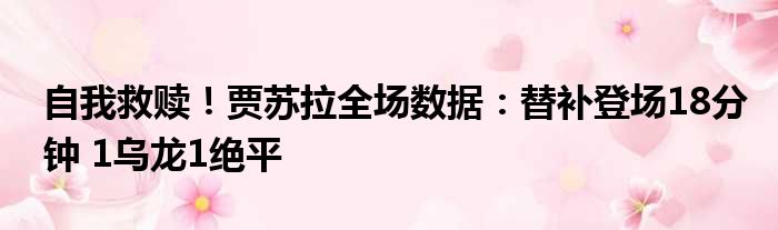 自我救赎！贾苏拉全场数据：替补登场18分钟 1乌龙1绝平