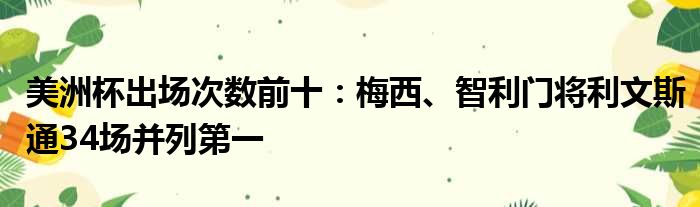 美洲杯出场次数前十：梅西、智利门将利文斯通34场并列第一