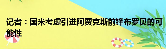 记者：国米考虑引进阿贾克斯前锋布罗贝的可能性